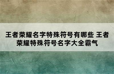 王者荣耀名字特殊符号有哪些 王者荣耀特殊符号名字大全霸气